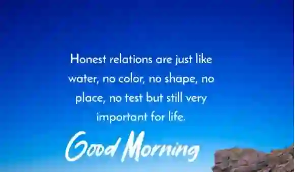 Good Morning messages of Honest relations are just like water, no color, no shape, no place, no test but..